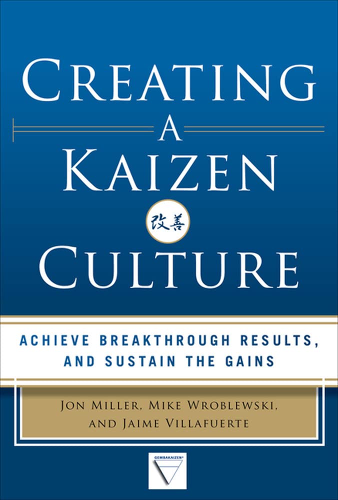 Creating a Kaizen Culture - Align the Organization Achieve Breakthrough Results and Sustain the Gains