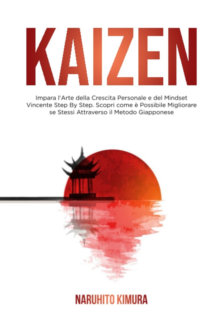Kaizen - Impara lArte della Crescita Personale e del Mindset Vincente Step By Step Scopri come è Possibile Migliorare se Stessi Attraverso il Metodo Giapponese